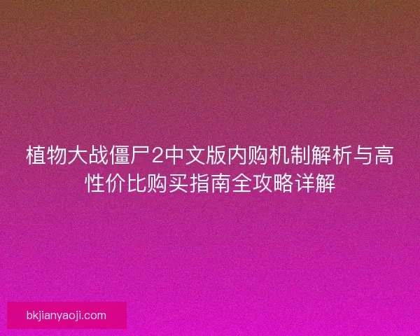植物大战僵尸2中文版内购机制解析与高性价比购买指南全攻略详解