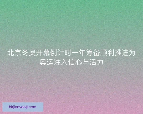 北京冬奥开幕倒计时一年筹备顺利推进为奥运注入信心与活力