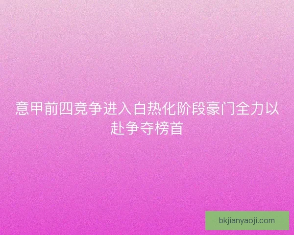 意甲前四竞争进入白热化阶段豪门全力以赴争夺榜首