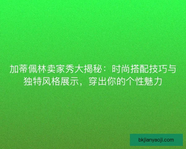 加蒂佩林卖家秀大揭秘：时尚搭配技巧与独特风格展示，穿出你的个性魅力