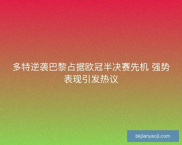 多特逆袭巴黎占据欧冠半决赛先机 强势表现引发热议