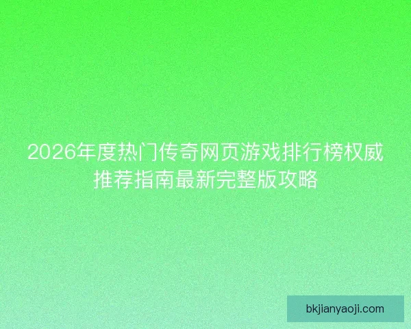 2026年度热门传奇网页游戏排行榜权威推荐指南最新完整版攻略