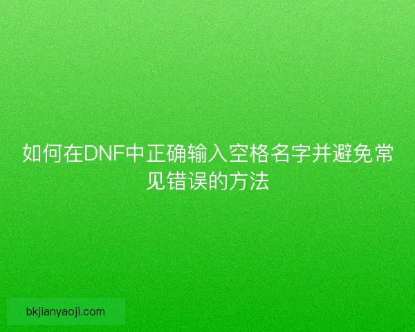 如何在DNF中正确输入空格名字并避免常见错误的方法