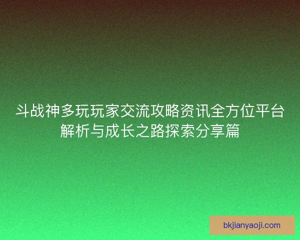 斗战神多玩玩家交流攻略资讯全方位平台解析与成长之路探索分享篇